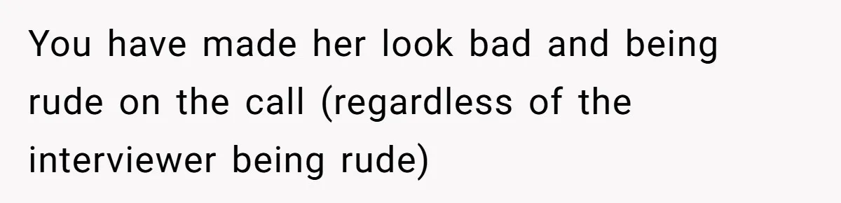 You have made her look bad and being rude on the call (regardless of the interviewer being rude)