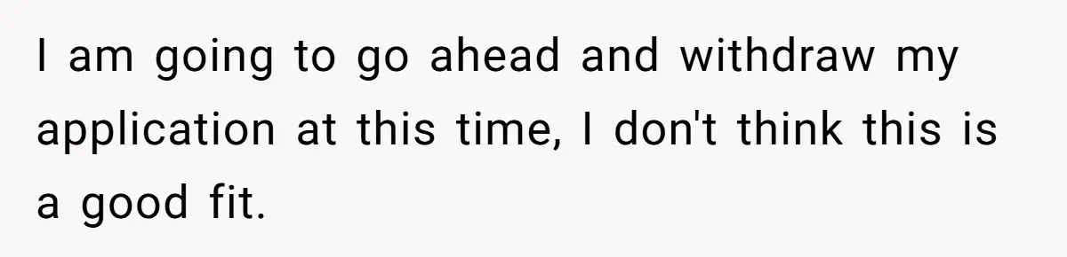 I am going to go ahead and withdraw my application at this time, I don't think this is a good fit.
