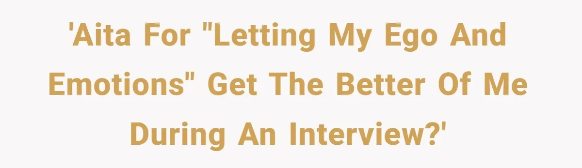 'AITA for "letting my ego and emotions" get the better of me during an interview?'