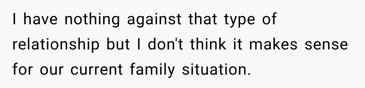 I have nothing against that type of relationship but I don't think it makes sense for our current family situation.