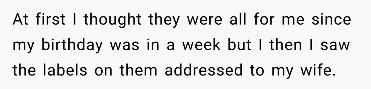 At first I thought they were all for me since my birthday was in a week but I then I saw the labels on them addressed to my wife.