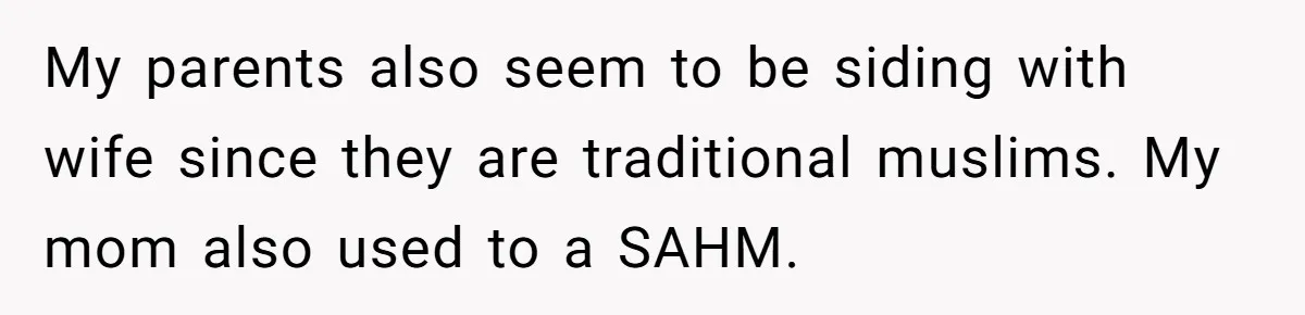 My parents also seem to be siding with wife since they are traditional muslims. My mom also used to a SAHM.