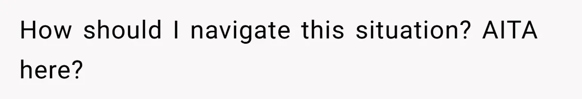 How should I navigate this situation? AITA here?