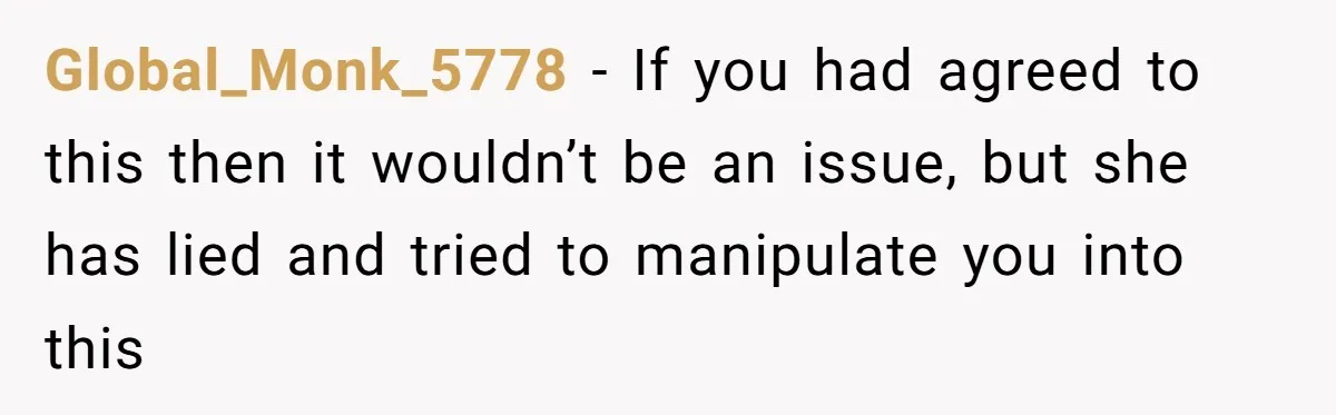 Global_Monk_5778 − If you had agreed to this then it wouldn’t be an issue, but she has lied and tried to manipulate you into this