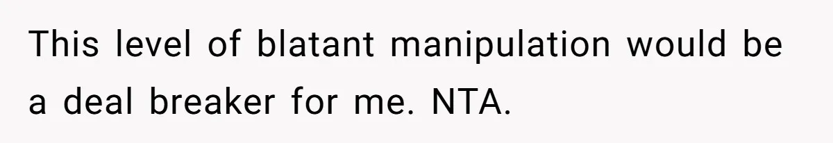This level of blatant manipulation would be a deal breaker for me. NTA.