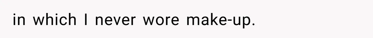 in which I never wore make-up.