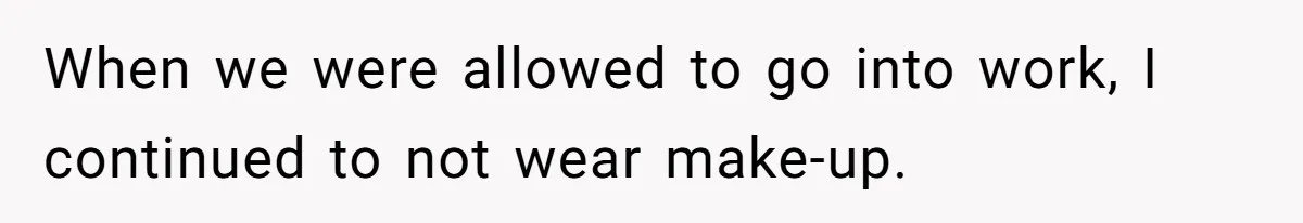 When we were allowed to go into work, I continued to not wear make-up.
