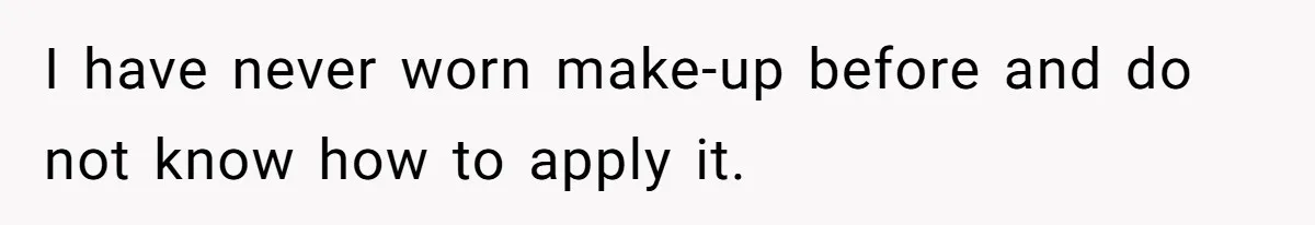 I have never worn make-up before and do not know how to apply it.