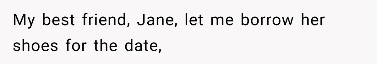 My best friend, Jane, let me borrow her shoes for the date,