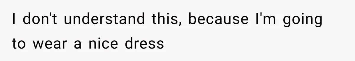 I don't understand this, because I'm going to wear a nice dress