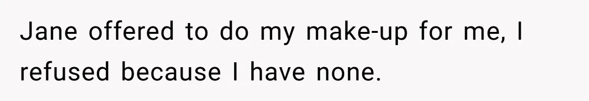 Jane offered to do my make-up for me, I refused because I have none.