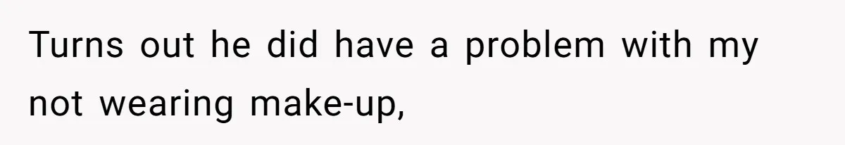 Turns out he did have a problem with my not wearing make-up,