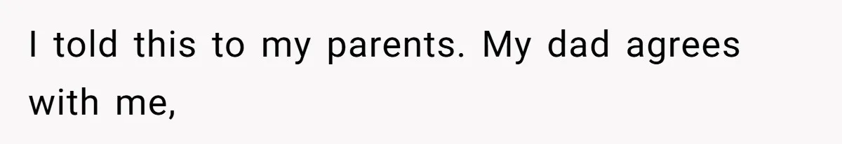 I told this to my parents. My dad agrees with me,