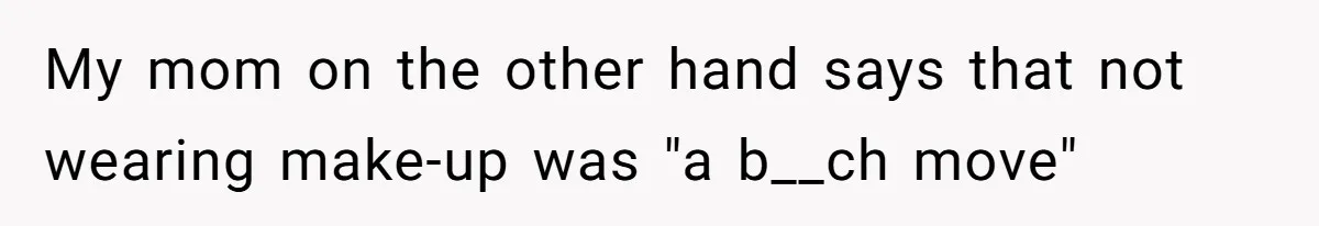 My mom on the other hand says that not wearing make-up was "a b__ch move"