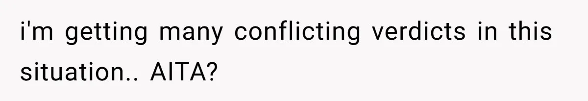 i'm getting many conflicting verdicts in this situation.. AITA?
