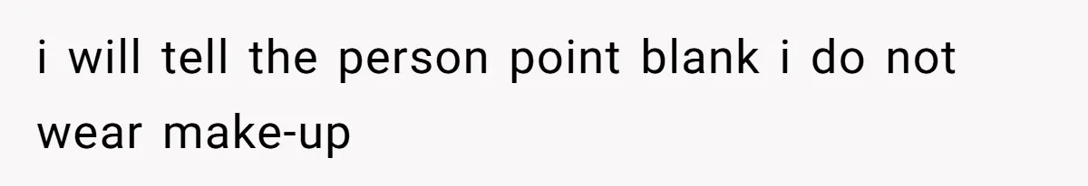 i will tell the person point blank i do not wear make-up