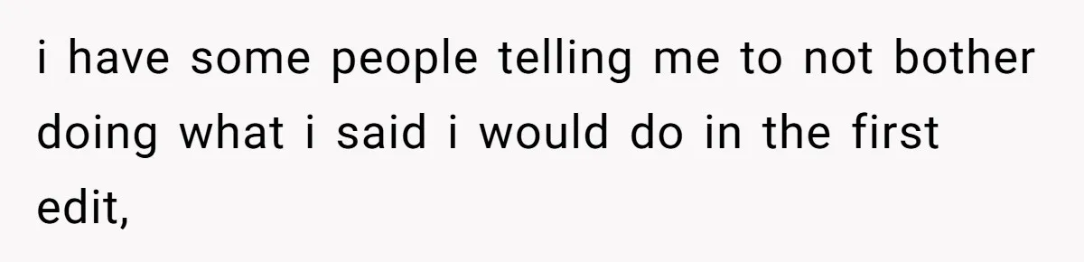 i have some people telling me to not bother doing what i said i would do in the first edit,