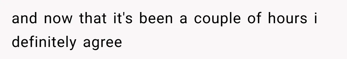 and now that it's been a couple of hours i definitely agree