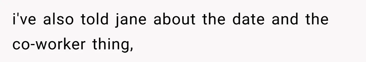 i've also told jane about the date and the co-worker thing,