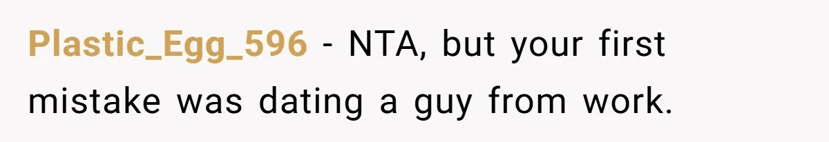 Plastic_Egg_596 − NTA, but your first mistake was dating a guy from work.