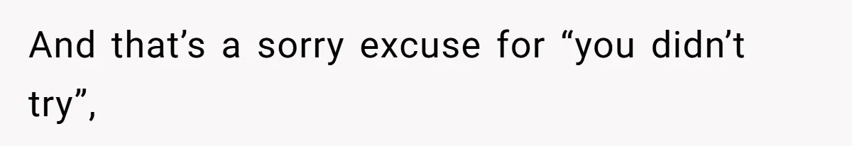 And that’s a sorry excuse for “you didn’t try”,