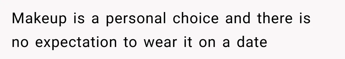 Makeup is a personal choice and there is no expectation to wear it on a date