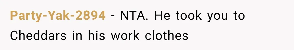 Party-Yak-2894 − NTA. He took you to Cheddars in his work clothes