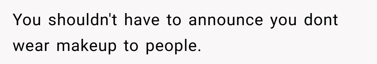 You shouldn't have to announce you dont wear makeup to people.