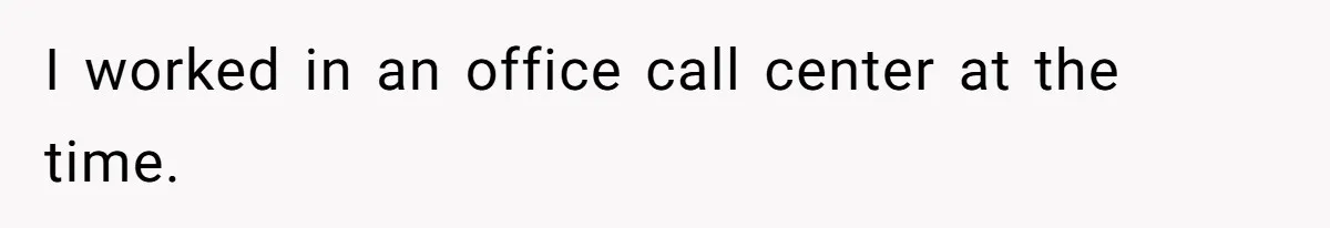 I worked in an office call center at the time.