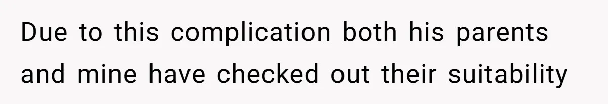 Due to this complication both his parents and mine have checked out their suitability