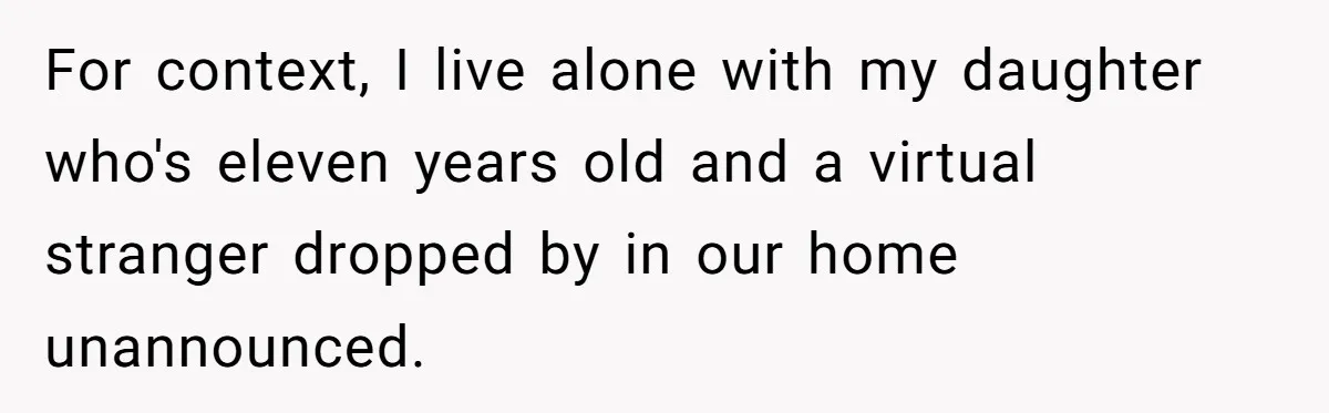 For context, I live alone with my daughter who's eleven years old and a virtual stranger dropped by in our home unannounced.