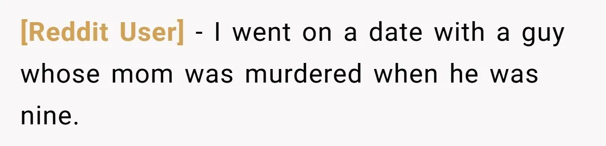 [Reddit User] − I went on a date with a guy whose mom was murdered when he was nine.