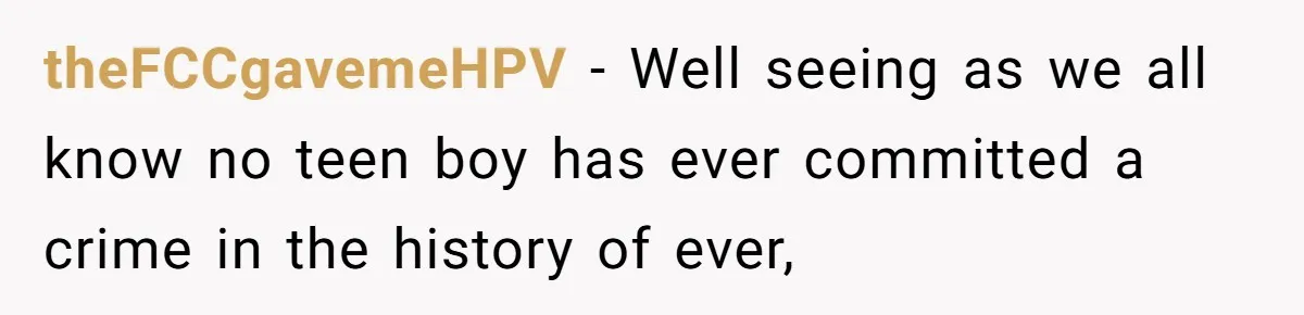 theFCCgavemeHPV − Well seeing as we all know no teen boy has ever committed a crime in the history of ever,