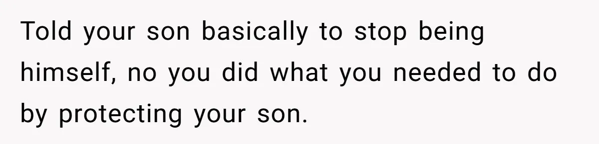Told your son basically to stop being himself, no you did what you needed to do by protecting your son.