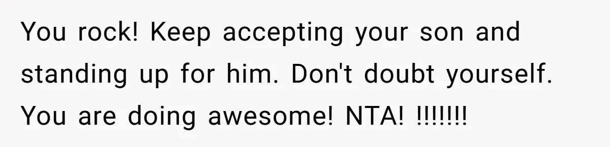 You rock! Keep accepting your son and standing up for him. Don't doubt yourself. You are doing awesome! NTA! !!!!!!!