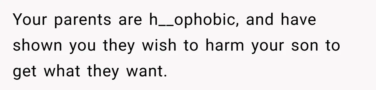 Your parents are h__ophobic, and have shown you they wish to harm your son to get what they want.
