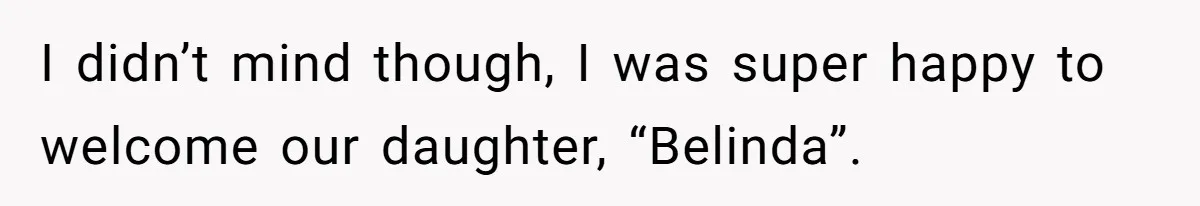 I didn’t mind though, I was super happy to welcome our daughter, “Belinda”.