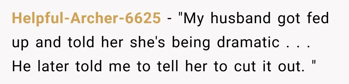 Helpful-Archer-6625 − "My husband got fed up and told her she's being dramatic . . . He later told me to tell her to cut it out. "