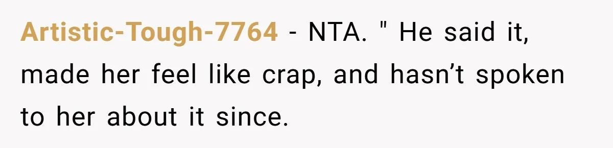 Artistic-Tough-7764 − NTA. " He said it, made her feel like crap, and hasn’t spoken to her about it since.