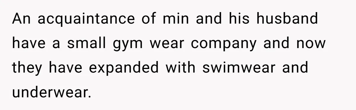 An acquaintance of min and his husband have a small gym wear company and now they have expanded with swimwear and underwear.