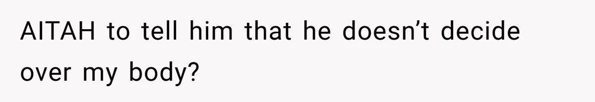 AITAH to tell him that he doesn’t decide over my body?
