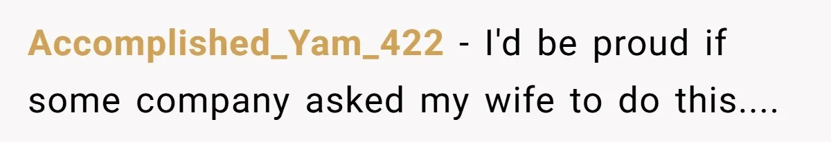 Accomplished_Yam_422 − I'd be proud if some company asked my wife to do this....