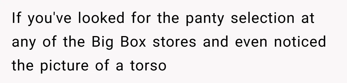 If you've looked for the panty selection at any of the Big Box stores and even noticed the picture of a torso