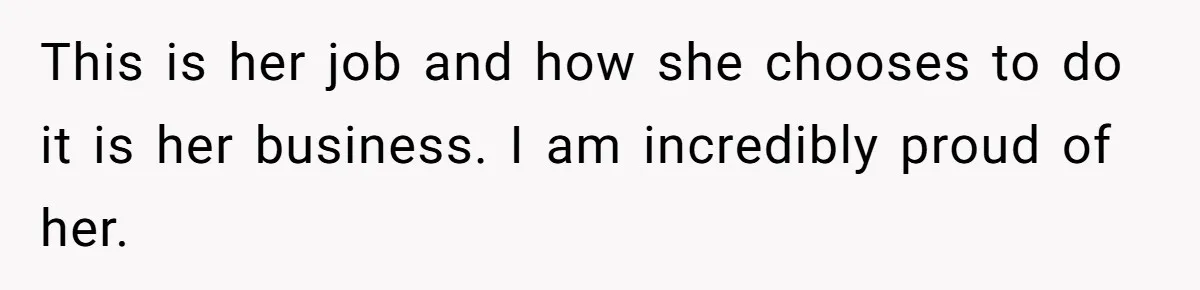 This is her job and how she chooses to do it is her business. I am incredibly proud of her.
