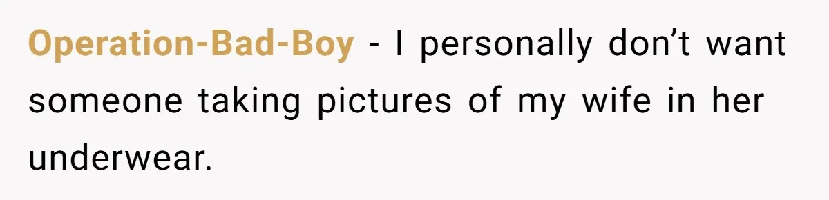 Operation-Bad-Boy − I personally don’t want someone taking pictures of my wife in her underwear.