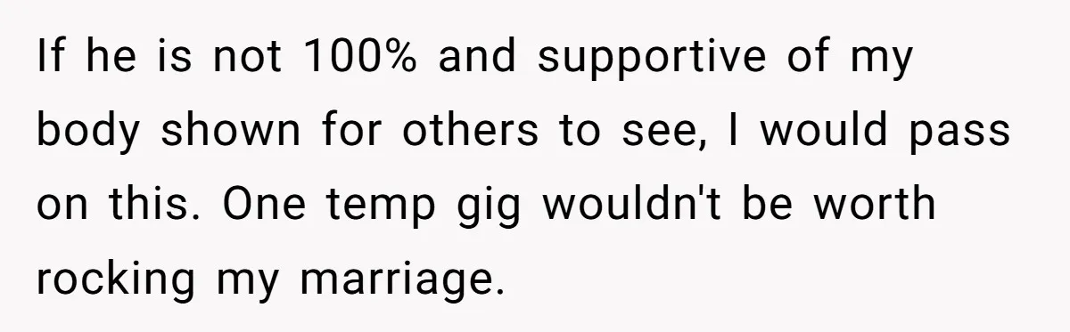 If he is not 100% and supportive of my body shown for others to see, I would pass on this. One temp gig wouldn't be worth rocking my marriage.