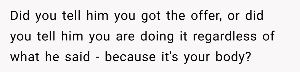 Did you tell him you got the offer, or did you tell him you are doing it regardless of what he said - because it's your body?