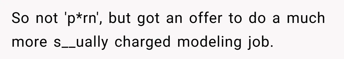 So not 'p*rn', but got an offer to do a much more s__ually charged modeling job.