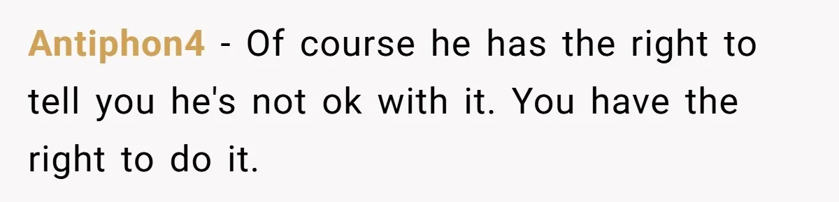 Antiphon4 − Of course he has the right to tell you he's not ok with it. You have the right to do it.