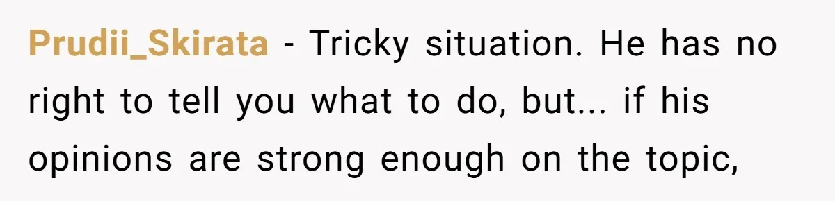 Prudii_Skirata − Tricky situation. He has no right to tell you what to do, but... if his opinions are strong enough on the topic,